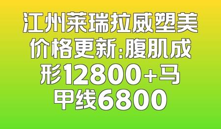 江州莱瑞拉威塑美价格更新：腹肌成形12800+马甲线6800