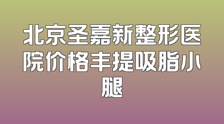 北京圣嘉新整形医院价格丰提吸脂小腿