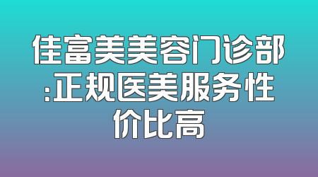 佳富美美容门诊部：正规医美服务性价比高
