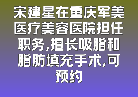 宋建星在重庆军美医疗美容医院担任职务，擅长吸脂和脂肪填充手术，可预约