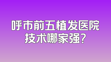 呼市前五植发医院技术哪家强？