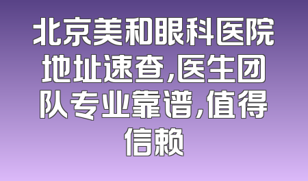 北京美和眼科医院地址速查，医生团队专业靠谱，值得信赖