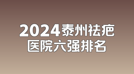 2024泰州祛疤医院六强排名