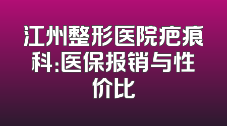 江州整形医院疤痕科：医保报销与性价比