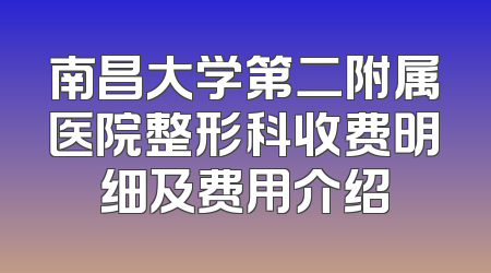 南昌大学第二附属医院整形科收费明细及费用介绍