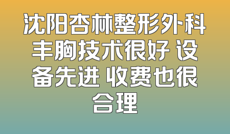 沈阳杏林整形外科丰胸技术很好 设备先进 收费也很合理