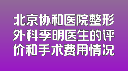 北京协和医院整形外科李明医生的评价和手术费用情况