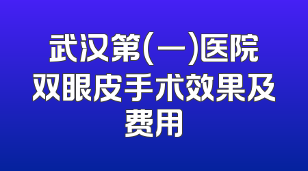 武汉第(一)医院双眼皮手术效果及费用