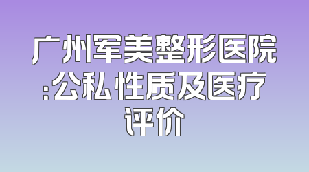 广州军美整形医院：公私性质及医疗评价