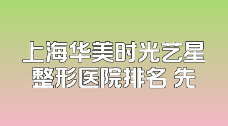 上海华美时光艺星整形医院排名領先