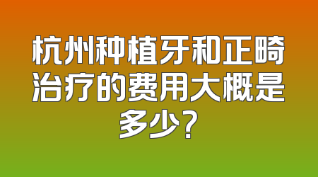 杭州种植牙和正畸治疗的费用大概是多少？