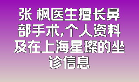 张勍枫医生擅长鼻部手术，个人资料及在上海星璨的坐诊信息