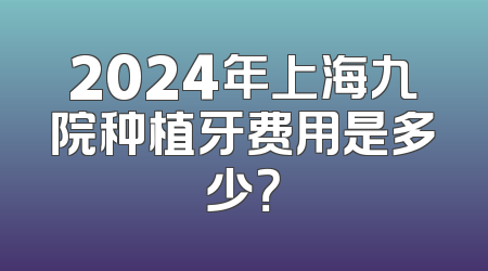 2024年上海九院种植牙费用是多少？