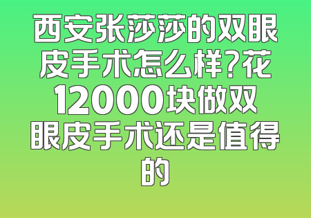 西安张莎莎的双眼皮手术怎么样？花12000块做双眼皮手术还是值得的
