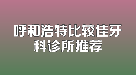 呼和浩特比较佳牙科诊所推荐