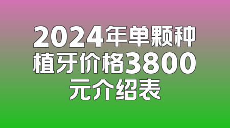 2024年单颗种植牙价格3800元介绍表