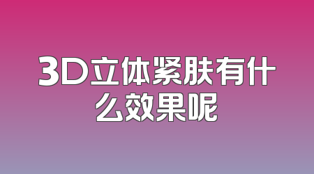3D立体紧肤有什么效果呢