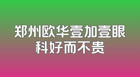 郑州欧华壹加壹眼科好而不贵
