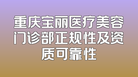 重庆宝丽医疗美容门诊部正规性及资质可靠性