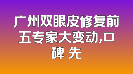 广州双眼皮修复前五专家大变动，口碑領先