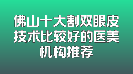 佛山十大割双眼皮技术比较好的医美机构推荐