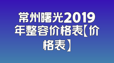 常州曙光2019年整容价格表【价格表】