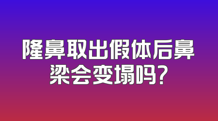隆鼻取出假体后鼻梁会变塌吗？