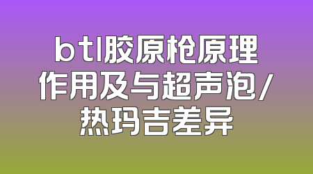 btl胶原枪原理作用及与超声泡/热玛吉差异