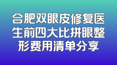 合肥双眼皮修复医生前四大比拼眼整形费用清单分享