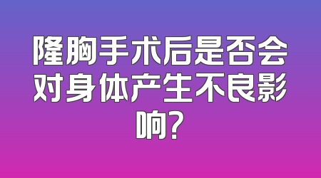 隆胸手术后是否会对身体产生不良影响？
