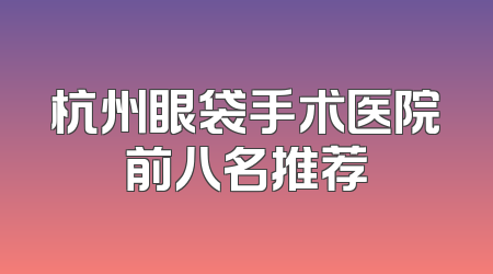 杭州眼袋手术医院前八名推荐