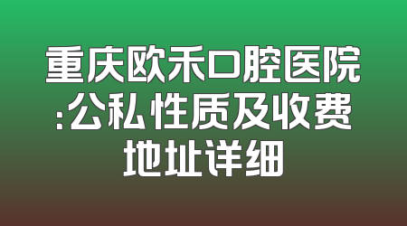 重庆欧禾口腔医院：公私性质及收费地址详细