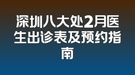 深圳八大处2月医生出诊表及预约指南