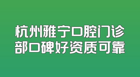 杭州雅宁口腔门诊部口碑好资质可靠