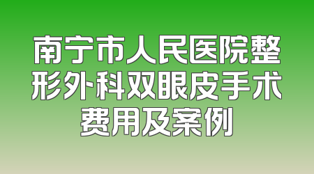 南宁市人民医院整形外科双眼皮手术费用及案例