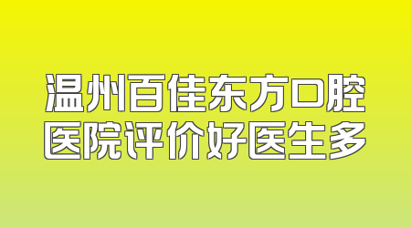 温州百佳东方口腔医院评价好医生多