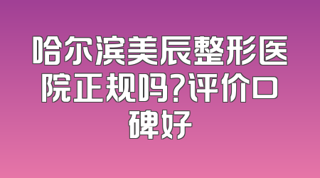 哈尔滨美辰整形医院正规吗？评价口碑好