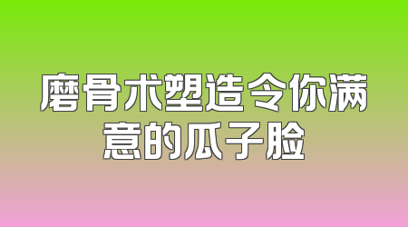 磨骨术塑造令你满意的瓜子脸