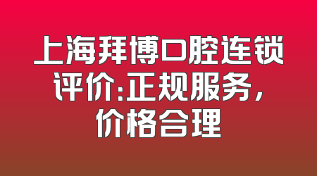 上海拜博口腔连锁评价：正规服务，价格合理