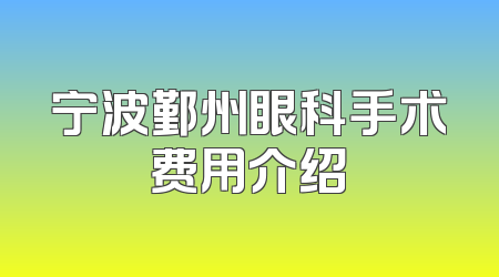 宁波鄞州眼科手术费用介绍