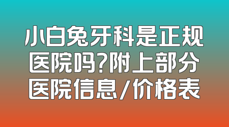 小白兔牙科是正规医院吗？附上部分医院信息/价格表
