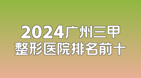 2024广州三甲整形医院排名前十