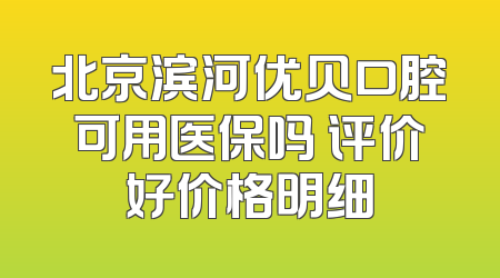 北京滨河优贝口腔可用医保吗 评价好价格明细