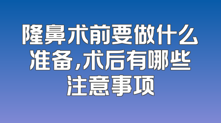 隆鼻术前要做什么准备，术后有哪些注意事项
