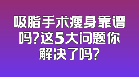 吸脂手术瘦身靠谱吗？这5大问题你解决了吗？