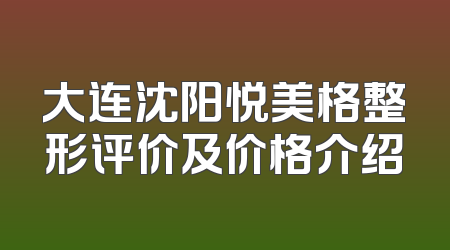 大连沈阳悦美格整形评价及价格介绍