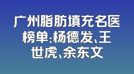 广州脂肪填充名医榜单：杨德发、王世虎、余东文