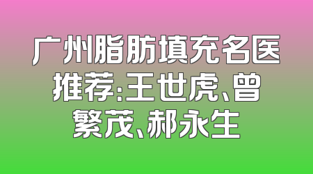 广州脂肪填充名医推荐：王世虎、曾繁茂、郝永生