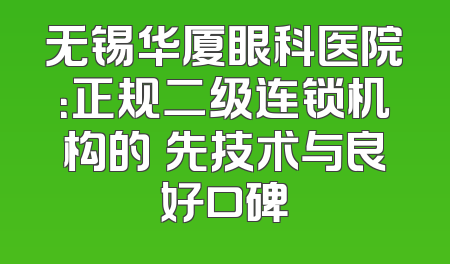 无锡华厦眼科医院：正规二级连锁机构的領先技术与良好口碑