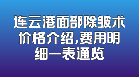 连云港面部除皱术价格介绍，费用明细一表通览